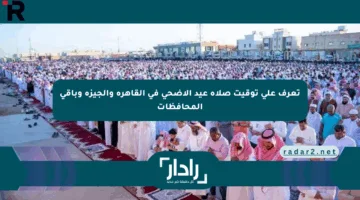 تعرف على توقيت صلاة عيد الأضحى في القاهرة والجيزة وباقي المحافظات